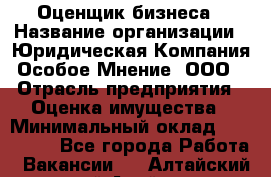 Оценщик бизнеса › Название организации ­ Юридическая Компания Особое Мнение, ООО › Отрасль предприятия ­ Оценка имущества › Минимальный оклад ­ 100 000 - Все города Работа » Вакансии   . Алтайский край,Алейск г.